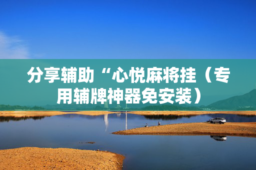分享辅助“心悦麻将挂（专用辅牌神器免安装）
