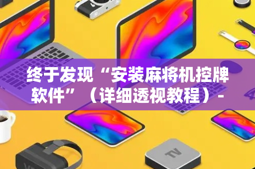 终于发现“安装麻将机控牌软件”（详细透视教程）-哔哩哔哩