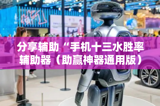 分享辅助“手机十三水胜率辅助器（助赢神器通用版）