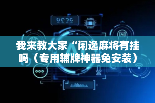 我来教大家“闲逸麻将有挂吗（专用辅牌神器免安装）