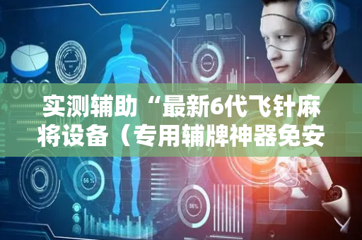 实测辅助“最新6代飞针麻将设备（专用辅牌神器免安装）