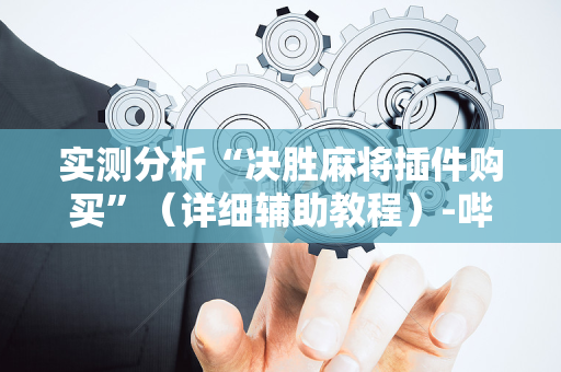 实测分析“决胜麻将插件购买”（详细辅助教程）-哔哩哔哩
