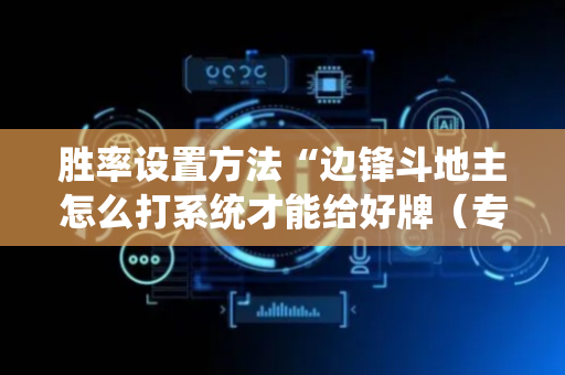 胜率设置方法“边锋斗地主怎么打系统才能给好牌（专用辅牌神器免安装）