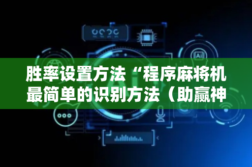 胜率设置方法“程序麻将机最简单的识别方法（助赢神器通用版）