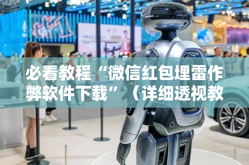 必看教程“微信红包埋雷作弊软件下载”（详细透视教程）-哔哩哔哩