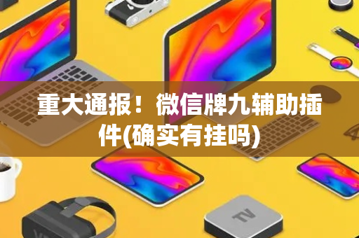 重大通报！微信牌九辅助插件(确实有挂吗)
