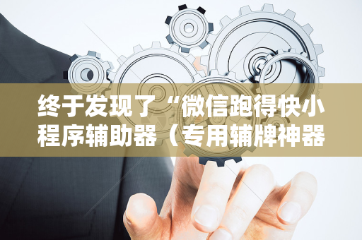 终于发现了“微信跑得快小程序辅助器（专用辅牌神器免安装）
