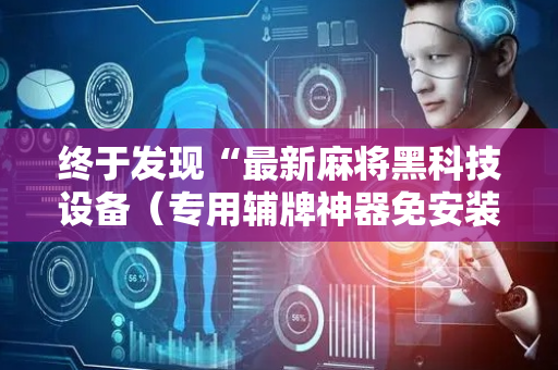 终于发现“最新麻将黑科技设备（专用辅牌神器免安装）