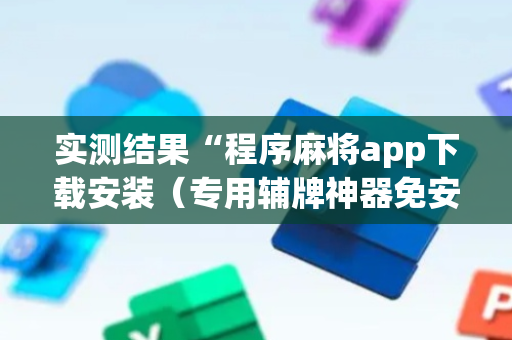 实测结果“程序麻将app下载安装（专用辅牌神器免安装）