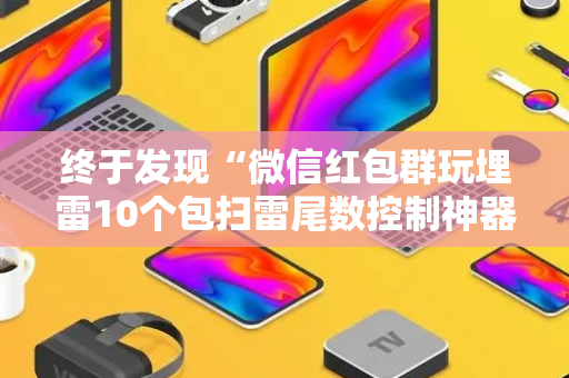 终于发现“微信红包群玩埋雷10个包扫雷尾数控制神器”（详细透视教程）-哔哩哔哩
