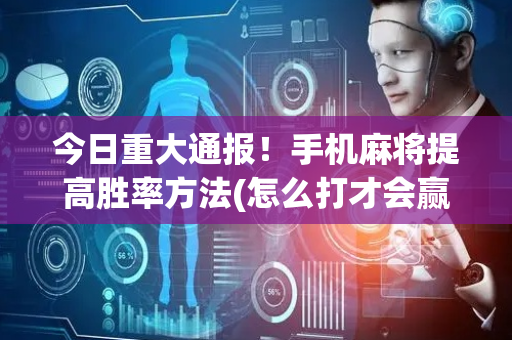 今日重大通报！手机麻将提高胜率方法(怎么打才会赢)