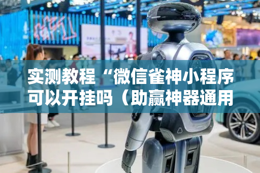 实测教程“微信雀神小程序可以开挂吗（助赢神器通用版）