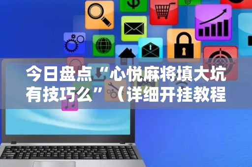 今日盘点“心悦麻将填大坑有技巧么”（详细开挂教程）-哔哩哔哩