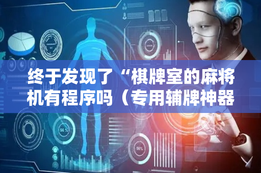 终于发现了“棋牌室的麻将机有程序吗（专用辅牌神器免安装）