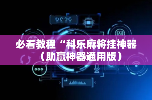 必看教程“科乐麻将挂神器（助赢神器通用版）