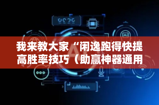 我来教大家“闲逸跑得快提高胜率技巧（助赢神器通用版）