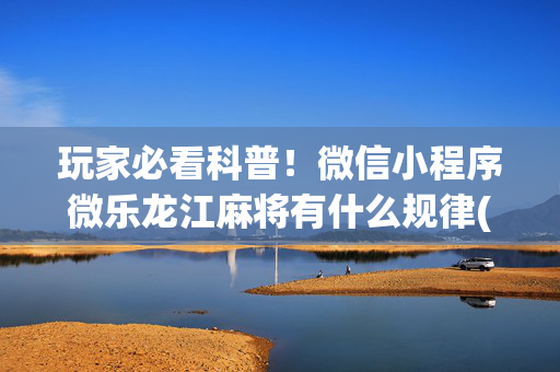 玩家必看科普！微信小程序微乐龙江麻将有什么规律(有输赢规律吗)