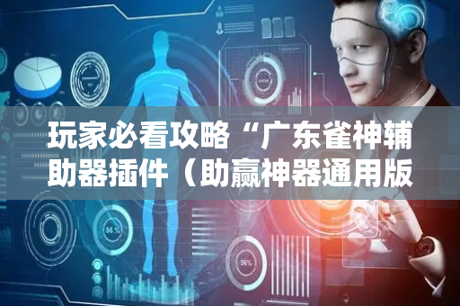 玩家必看攻略“广东雀神辅助器插件（助赢神器通用版）