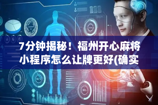 7分钟揭秘！福州开心麻将小程序怎么让牌更好(确实有挂吗)