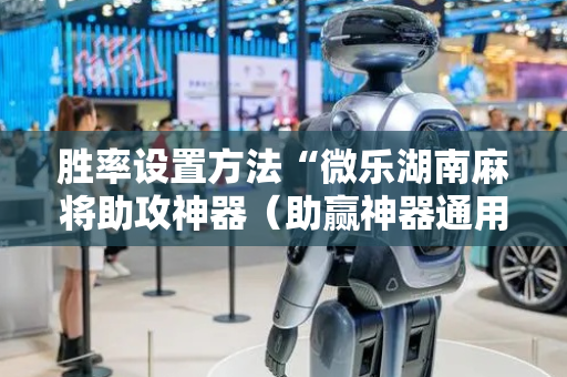 胜率设置方法“微乐湖南麻将助攻神器（助赢神器通用版）