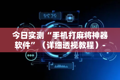 今日实测“手机打麻将神器软件”（详细透视教程）-哔哩哔哩