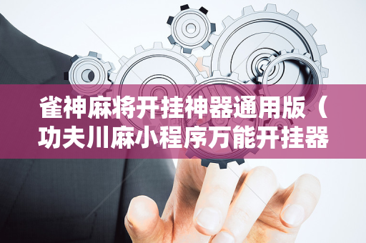 雀神麻将开挂神器通用版（功夫川麻小程序万能开挂器）