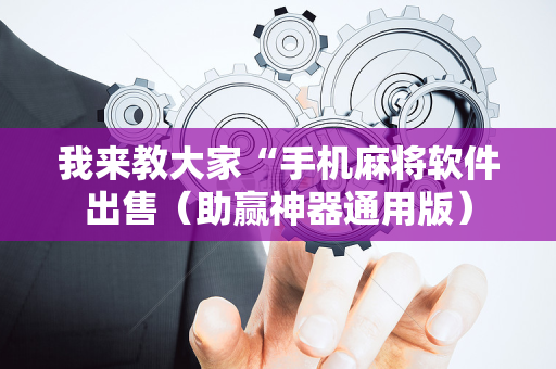 我来教大家“手机麻将软件出售（助赢神器通用版）