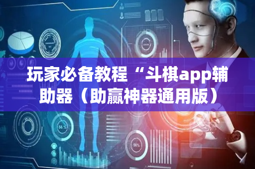 玩家必备教程“斗棋app辅助器（助赢神器通用版）