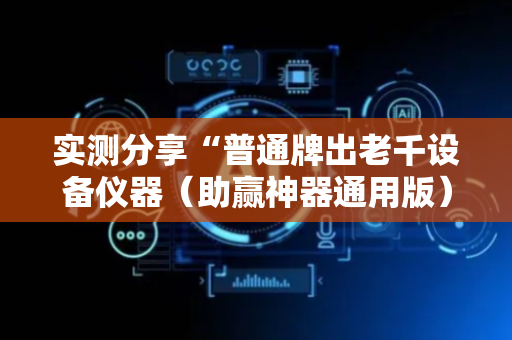 实测分享“普通牌出老千设备仪器（助赢神器通用版）