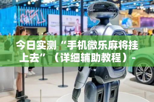 今日实测“手机微乐麻将挂上去”（详细辅助教程）-哔哩哔哩