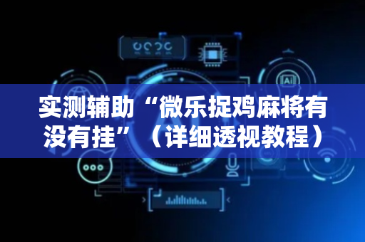 实测辅助“微乐捉鸡麻将有没有挂”（详细透视教程）-哔哩哔哩