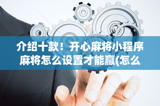 介绍十款！开心麻将小程序麻将怎么设置才能赢(怎么赢得多)