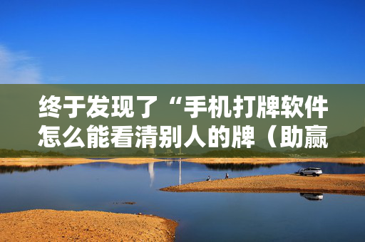 终于发现了“手机打牌软件怎么能看清别人的牌（助赢神器通用版）