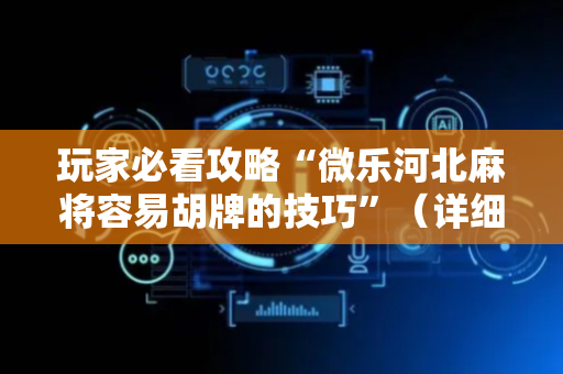玩家必看攻略“微乐河北麻将容易胡牌的技巧”（详细透视教程）-哔哩哔哩