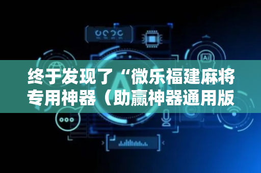 终于发现了“微乐福建麻将专用神器（助赢神器通用版）