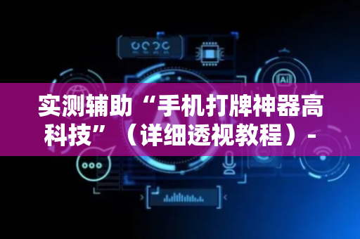 实测辅助“手机打牌神器高科技”（详细透视教程）-哔哩哔哩