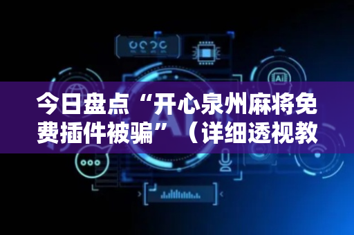 今日盘点“开心泉州麻将免费插件被骗”（详细透视教程）-哔哩哔哩