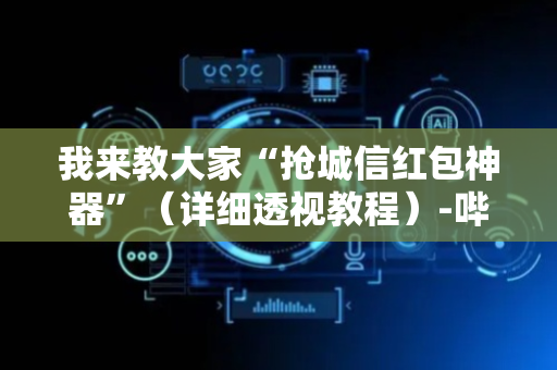 我来教大家“抢城信红包神器”（详细透视教程）-哔哩哔哩