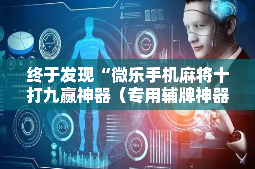 终于发现“微乐手机麻将十打九赢神器（专用辅牌神器免安装）