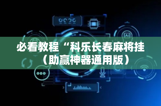 必看教程“科乐长春麻将挂（助赢神器通用版）