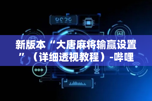 新版本“大唐麻将输赢设置”（详细透视教程）-哔哩哔哩