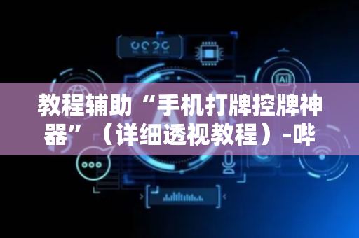 教程辅助“手机打牌控牌神器”（详细透视教程）-哔哩哔哩