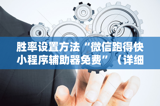 胜率设置方法“微信跑得快小程序辅助器免费”（详细透视教程）-哔哩哔哩