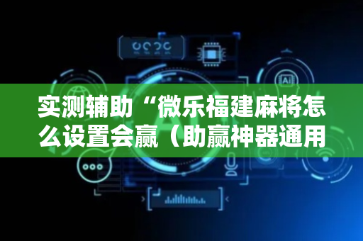 实测辅助“微乐福建麻将怎么设置会赢（助赢神器通用版）