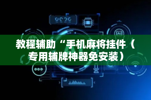 教程辅助“手机麻将挂件（专用辅牌神器免安装）