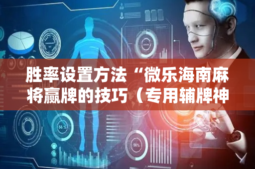 胜率设置方法“微乐海南麻将赢牌的技巧（专用辅牌神器免安装）