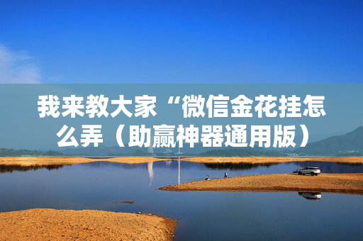 我来教大家“微信金花挂怎么弄（助赢神器通用版）