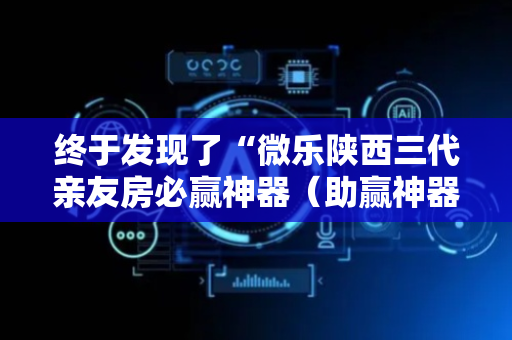 终于发现了“微乐陕西三代亲友房必赢神器（助赢神器通用版）