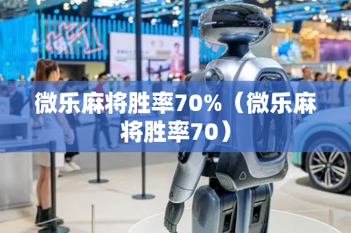 微乐麻将胜率70%（微乐麻将胜率70）