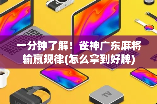 一分钟了解！雀神广东麻将输赢规律(怎么拿到好牌)